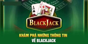 Tìm hiểu thông tin quan trọng về Blackjack