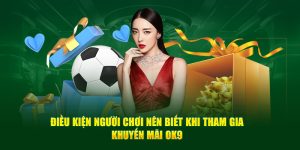 Điều kiện để nhận siêu khuyến mãi tại nhà cái Ok9