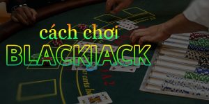 Game bài Blackjack - luật chơi cơ bản